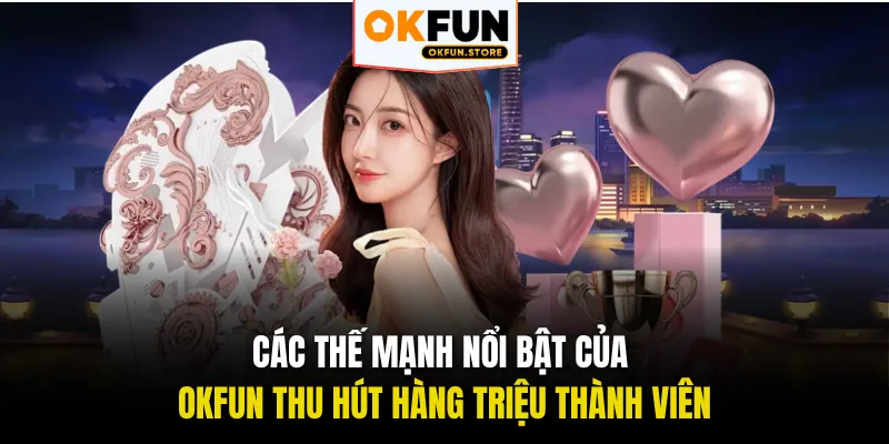 Các thế mạnh nổi bật của OKFUN thu hút hàng triệu thành viên