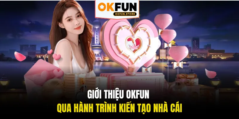Giới thiệu OKFUN qua hành trình kiến tạo nhà cái