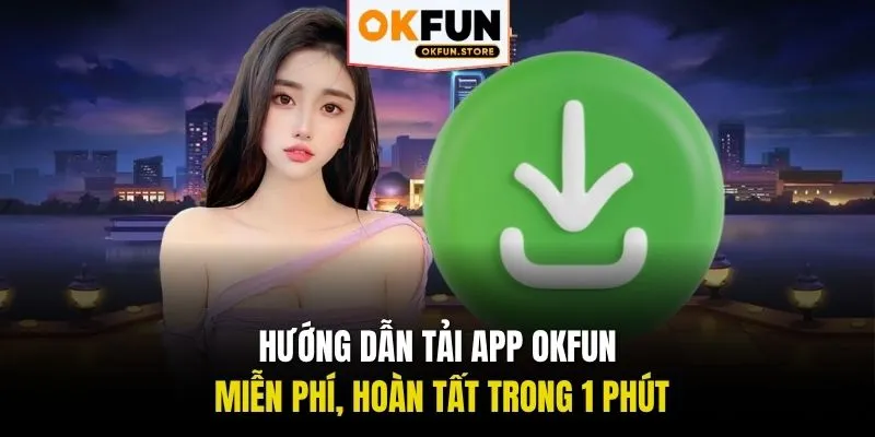 Hướng dẫn tải app OKFUN miễn phí, hoàn tất trong 1 phút