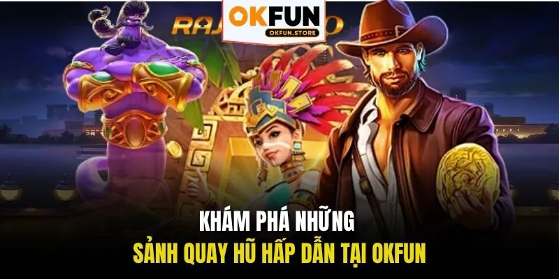 Khám phá những sảnh quay hũ hấp dẫn tại OKFUN