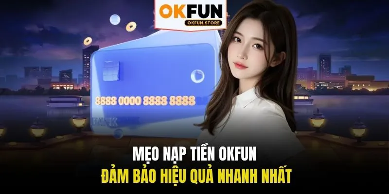 Mẹo nạp tiền OKFUN đảm bảo hiệu quả nhanh nhất