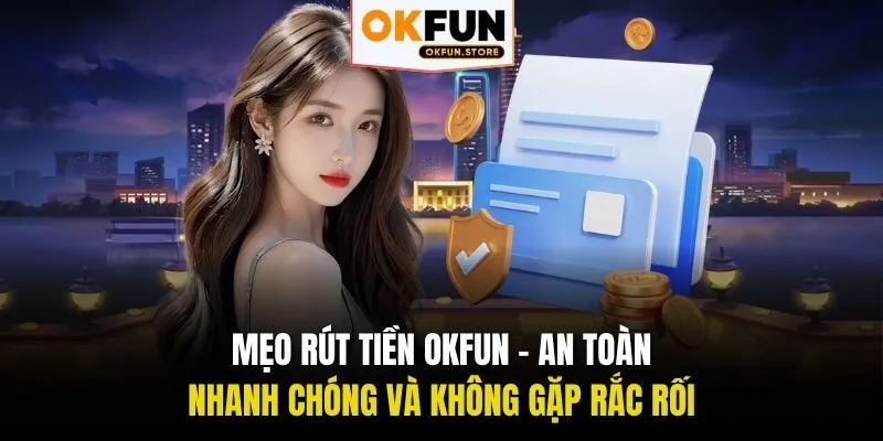 Mẹo rút tiền OKFUN - An toàn, nhanh chóng và không gặp rắc rối