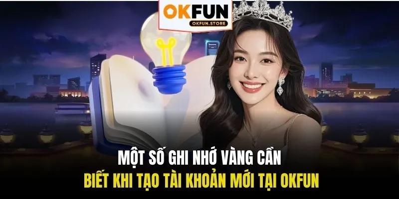 Một số ghi nhớ vàng cần biết khi tạo tài khoản mới tại OKFUN
