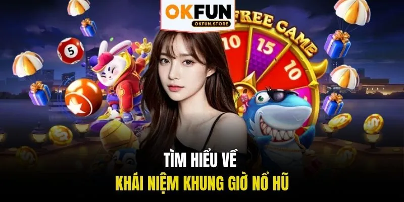 Tìm hiểu về khái niệm khung giờ nổ hũ