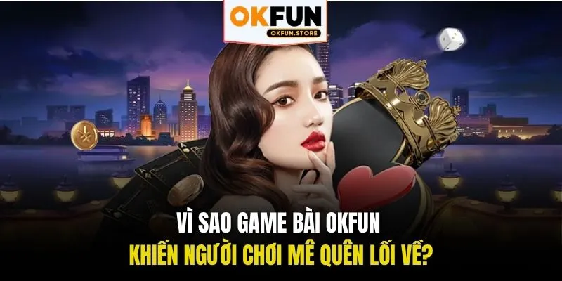 Vì sao game bài OKFUN khiến người chơi mê quên lối về?