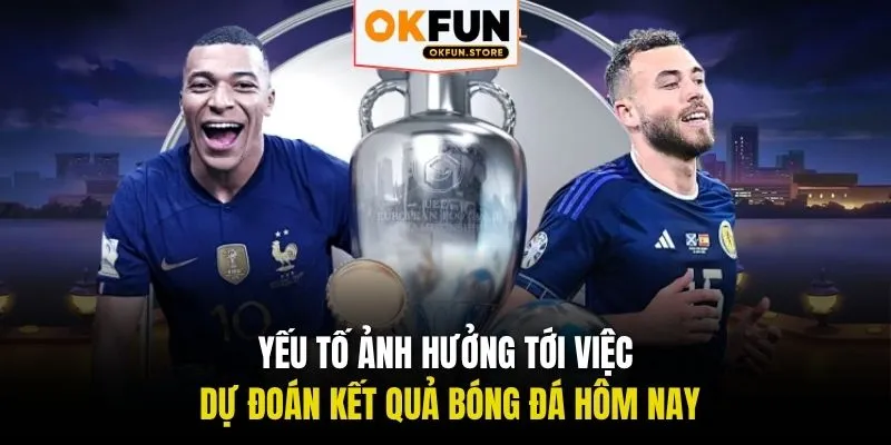 Yếu tố ảnh hưởng tới việc dự đoán kết quả bóng đá hôm nay